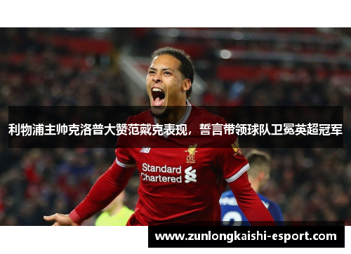 利物浦主帅克洛普大赞范戴克表现，誓言带领球队卫冕英超冠军