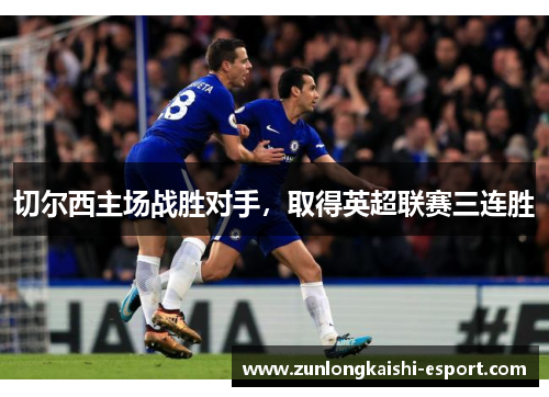 切尔西主场战胜对手，取得英超联赛三连胜