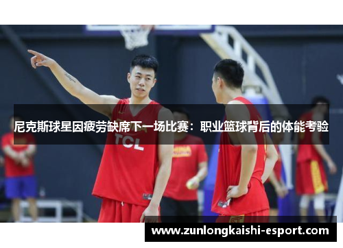 尼克斯球星因疲劳缺席下一场比赛：职业篮球背后的体能考验