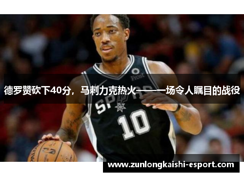 德罗赞砍下40分，马刺力克热火——一场令人瞩目的战役