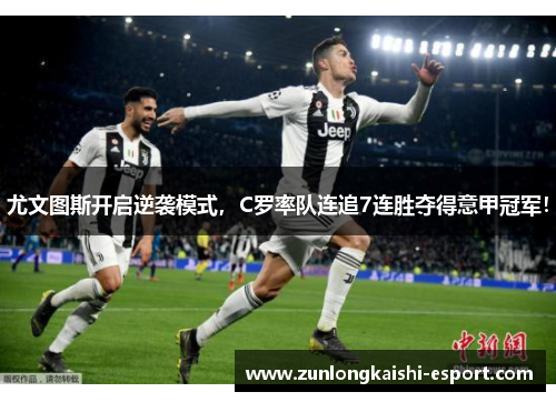 尤文图斯开启逆袭模式，C罗率队连追7连胜夺得意甲冠军！