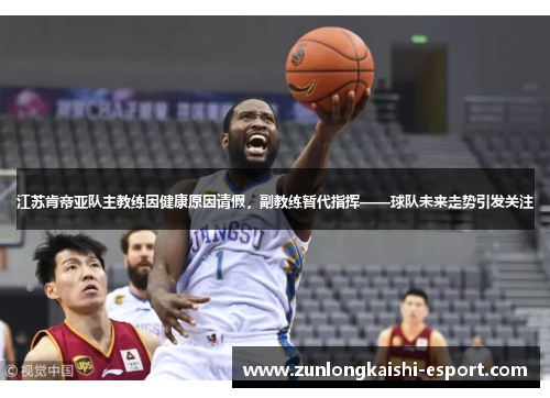 江苏肯帝亚队主教练因健康原因请假，副教练暂代指挥——球队未来走势引发关注