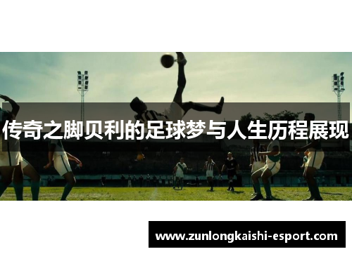 传奇之脚贝利的足球梦与人生历程展现
