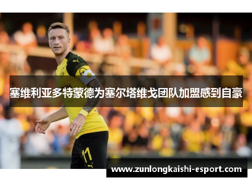 塞维利亚多特蒙德为塞尔塔维戈团队加盟感到自豪