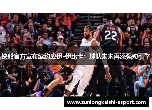 快船官方宣布续约应伊-伊比卡：球队未来再添强劲引擎
