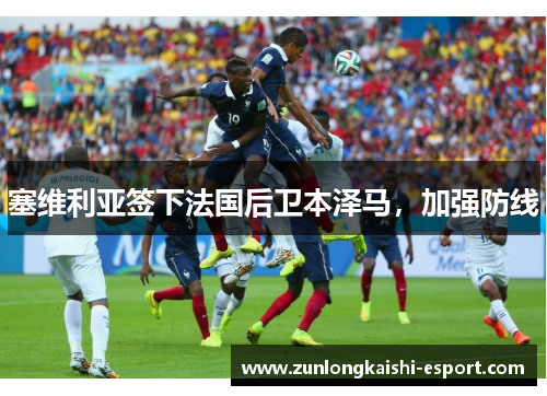 塞维利亚签下法国后卫本泽马，加强防线