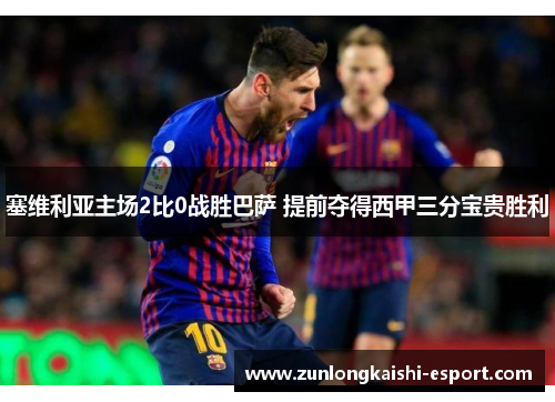 塞维利亚主场2比0战胜巴萨 提前夺得西甲三分宝贵胜利