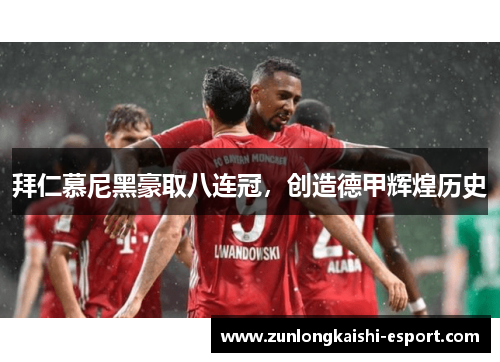 拜仁慕尼黑豪取八连冠，创造德甲辉煌历史