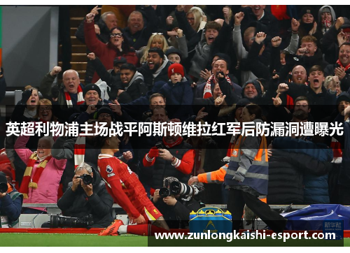 英超利物浦主场战平阿斯顿维拉红军后防漏洞遭曝光