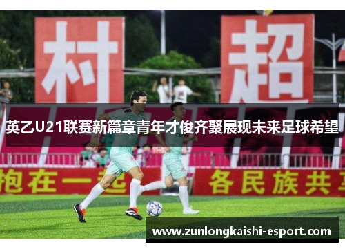 英乙U21联赛新篇章青年才俊齐聚展现未来足球希望
