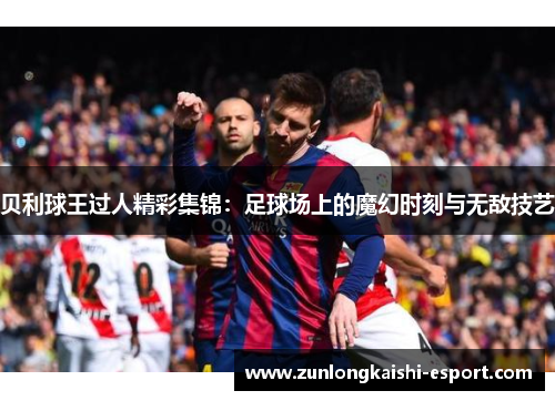 贝利球王过人精彩集锦：足球场上的魔幻时刻与无敌技艺