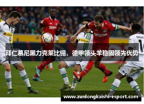 拜仁慕尼黑力克莱比锡，德甲领头羊稳固领先优势