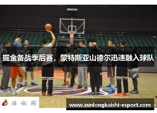 掘金备战季后赛，蒙特斯亚山德尔迅速融入球队
