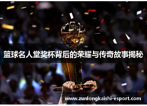 篮球名人堂奖杯背后的荣耀与传奇故事揭秘