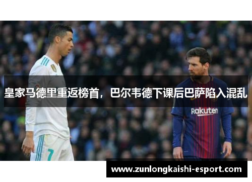 皇家马德里重返榜首，巴尔韦德下课后巴萨陷入混乱