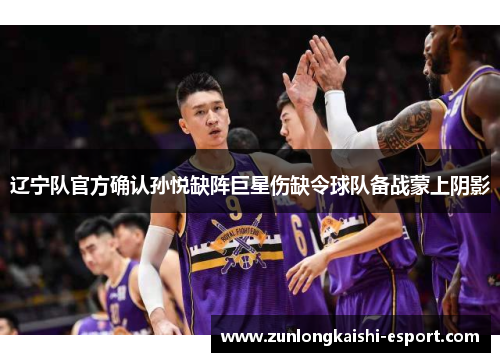 辽宁队官方确认孙悦缺阵巨星伤缺令球队备战蒙上阴影