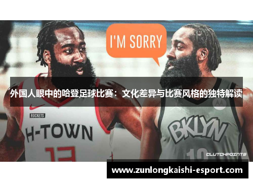 外国人眼中的哈登足球比赛：文化差异与比赛风格的独特解读