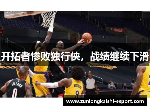 开拓者惨败独行侠，战绩继续下滑