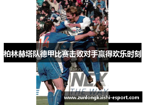 柏林赫塔队德甲比赛击败对手赢得欢乐时刻