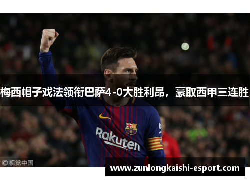 梅西帽子戏法领衔巴萨4-0大胜利昂，豪取西甲三连胜