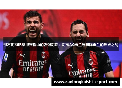 那不勒斯队意甲赛程中的强强对话：对阵AC米兰与国际米兰的焦点之战