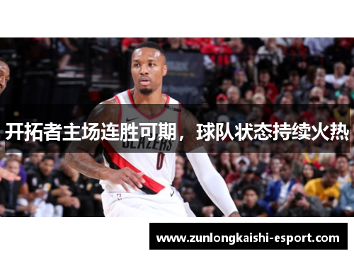 开拓者主场连胜可期，球队状态持续火热