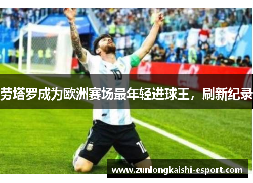 劳塔罗成为欧洲赛场最年轻进球王，刷新纪录