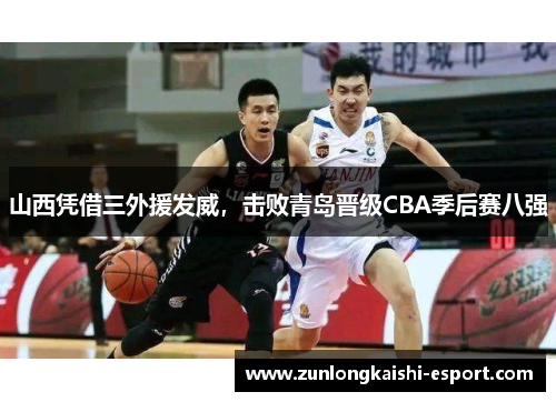 山西凭借三外援发威，击败青岛晋级CBA季后赛八强