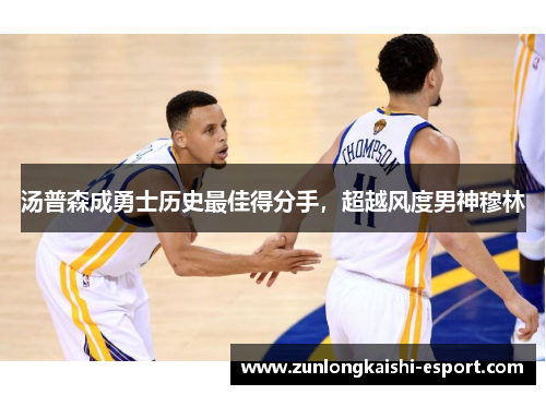 汤普森成勇士历史最佳得分手，超越风度男神穆林
